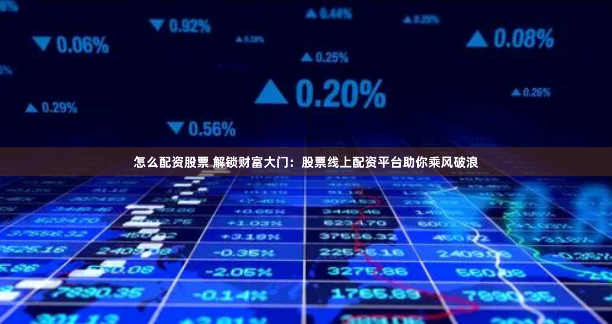 怎么配资股票 解锁财富大门：股票线上配资平台助你乘风破浪