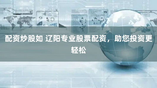 配资炒股如 辽阳专业股票配资，助您投资更轻松