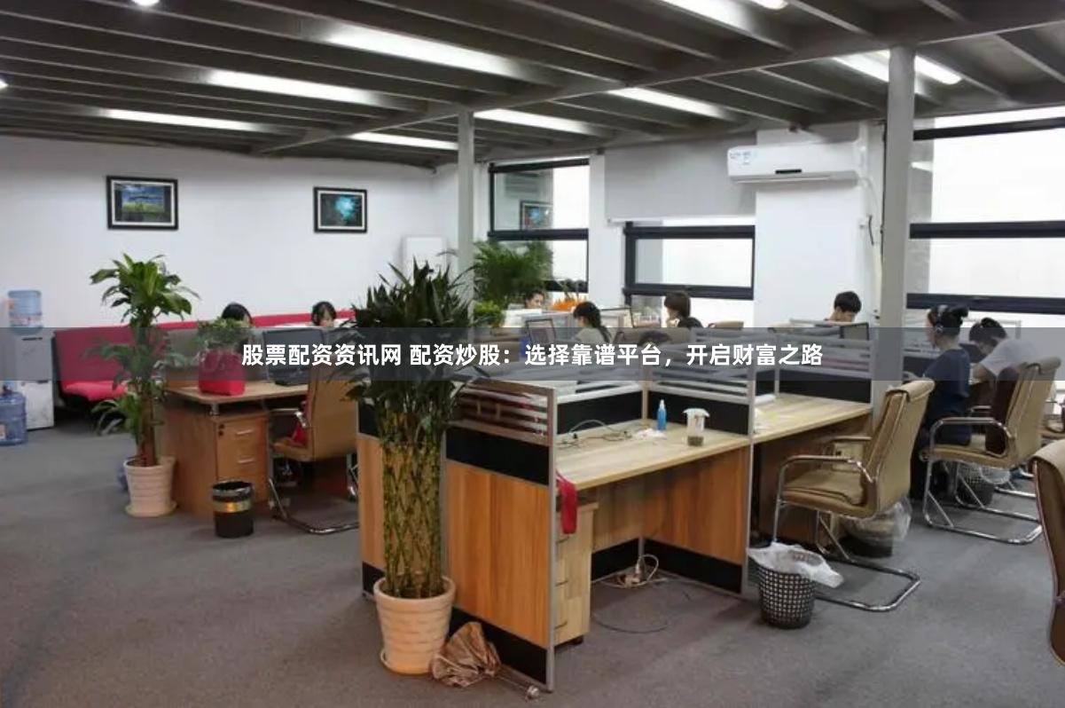 股票配资资讯网 配资炒股：选择靠谱平台，开启财富之路