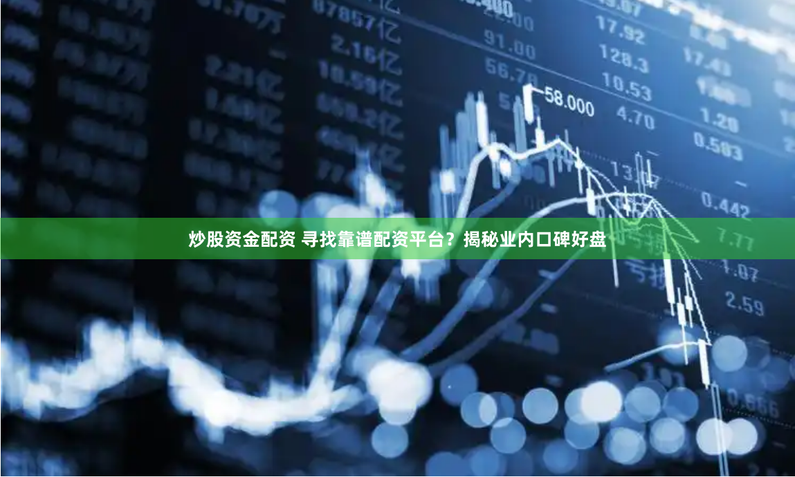 炒股资金配资 寻找靠谱配资平台？揭秘业内口碑好盘