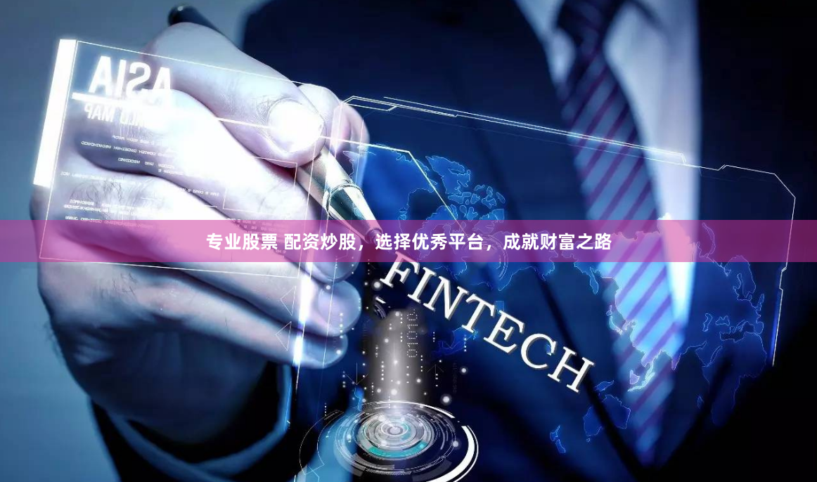 专业股票 配资炒股，选择优秀平台，成就财富之路