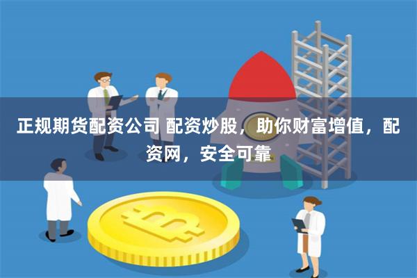 正规期货配资公司 配资炒股，助你财富增值，配资网，安全可靠