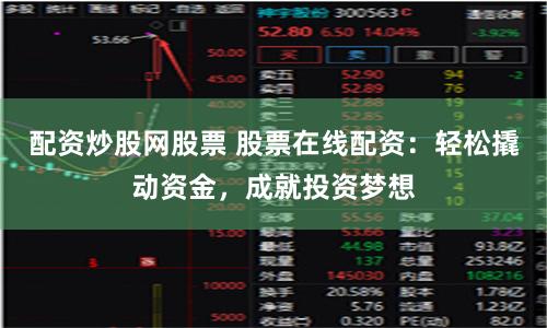 配资炒股网股票 股票在线配资：轻松撬动资金，成就投资梦想