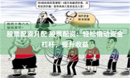 股票配资月配 股票配资：轻松撬动资金杠杆，提升收益