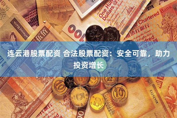 连云港股票配资 合法股票配资：安全可靠，助力投资增长