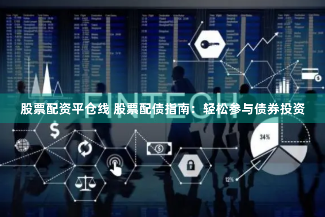 股票配资平仓线 股票配债指南：轻松参与债券投资