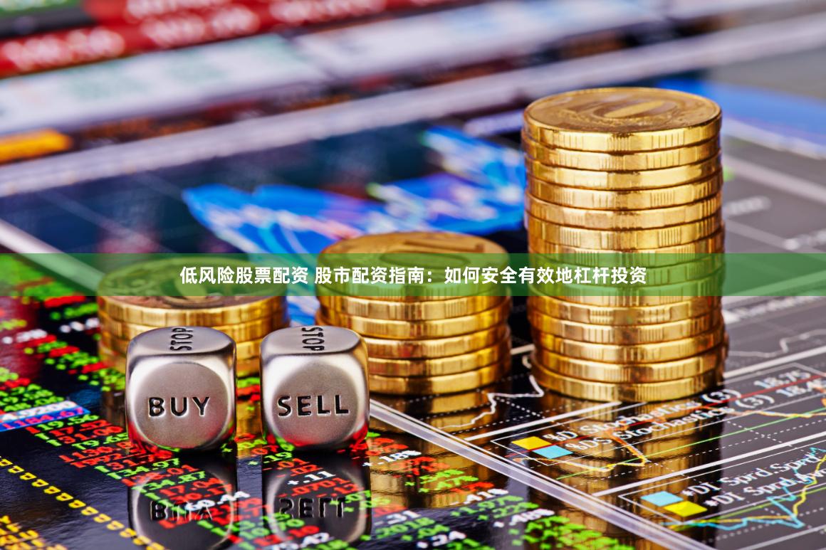 低风险股票配资 股市配资指南：如何安全有效地杠杆投资