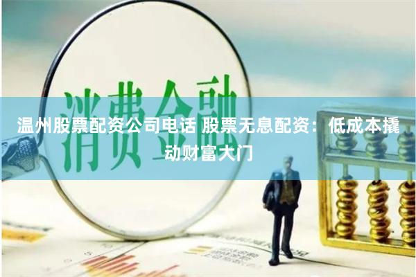 温州股票配资公司电话 股票无息配资：低成本撬动财富大门