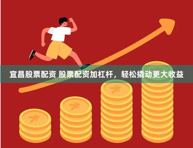 宜昌股票配资 股票配资加杠杆，轻松撬动更大收益
