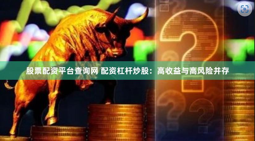 股票配资平台查询网 配资杠杆炒股：高收益与高风险并存