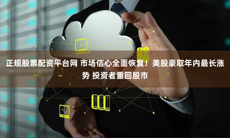 正规股票配资平台网 市场信心全面恢复！美股豪取年内最长涨势 投资者重回股市