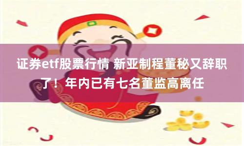 证券etf股票行情 新亚制程董秘又辞职了！年内已有七名董监高离任
