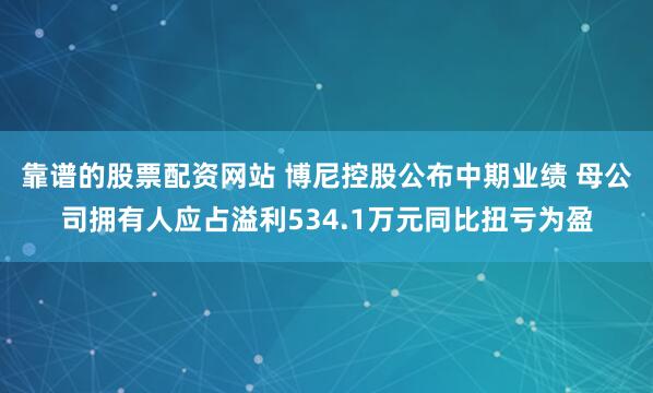 靠谱的股票配资网站 博尼控股公布中期业绩 母公司拥有人应占溢利534.1万元同比扭亏为盈