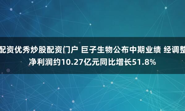 配资优秀炒股配资门户 巨子生物公布中期业绩 经调整净利润约10.27亿元同比增长51.8%