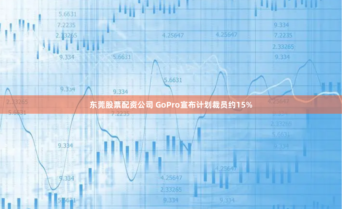 东莞股票配资公司 GoPro宣布计划裁员约15%