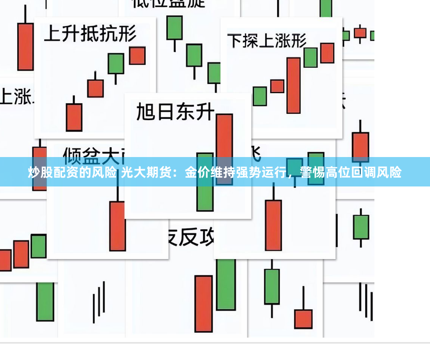 炒股配资的风险 光大期货：金价维持强势运行，警惕高位回调风险