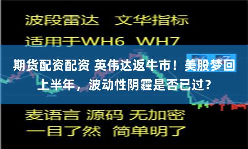 期货配资配资 英伟达返牛市！美股梦回上半年，波动性阴霾是否已过？
