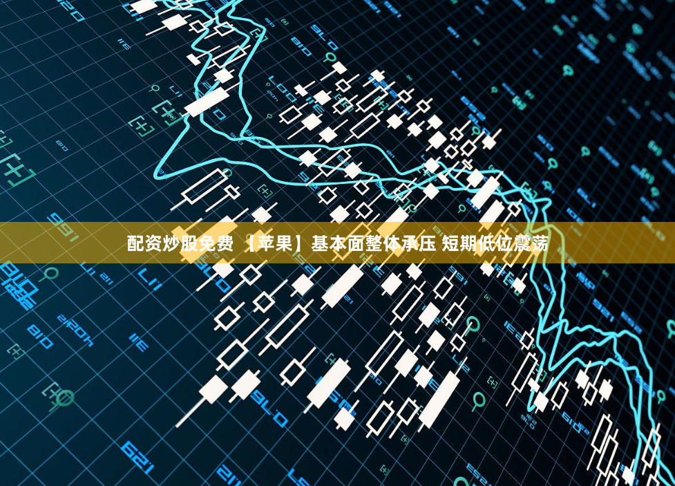配资炒股免费 【苹果】基本面整体承压 短期低位震荡