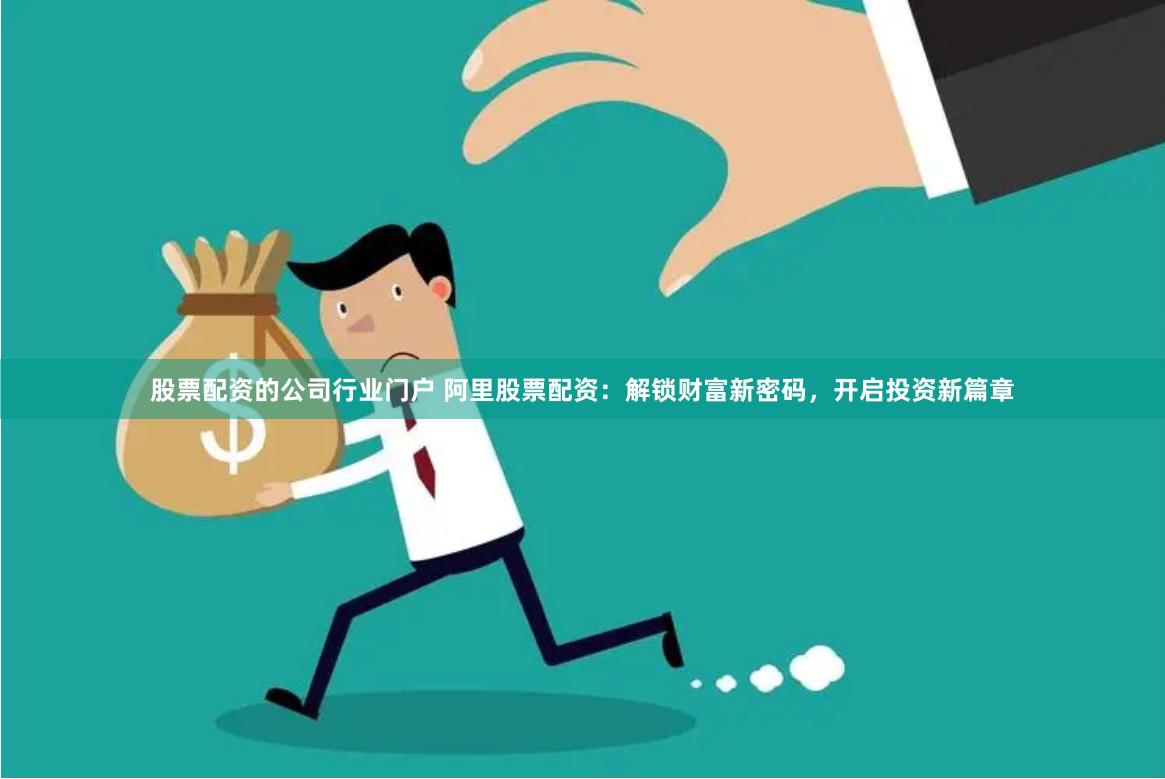 股票配资的公司行业门户 阿里股票配资：解锁财富新密码，开启投资新篇章