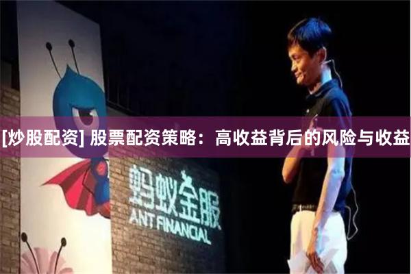 [炒股配资] 股票配资策略：高收益背后的风险与收益
