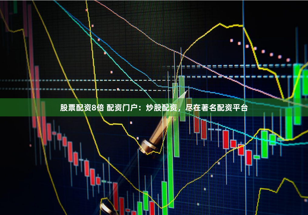 股票配资8倍 配资门户：炒股配资，尽在著名配资平台