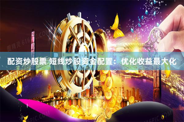 配资炒股票 短线炒股资金配置：优化收益最大化