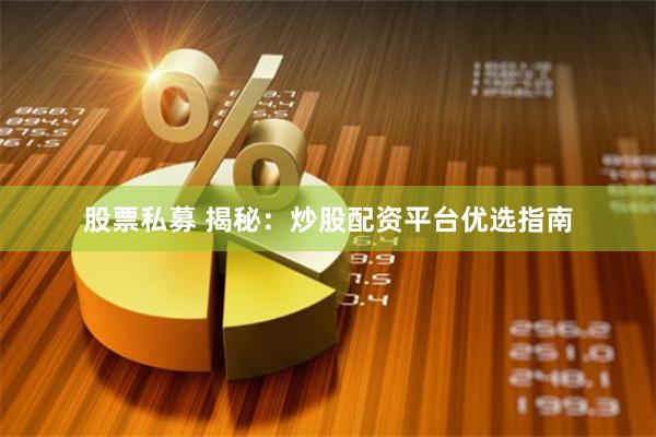 股票私募 揭秘：炒股配资平台优选指南