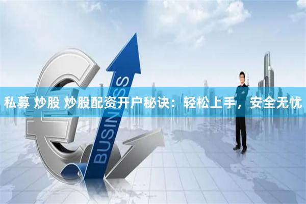 私募 炒股 炒股配资开户秘诀：轻松上手，安全无忧