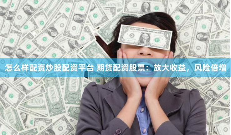怎么样配资炒股配资平台 期货配资股票：放大收益，风险倍增