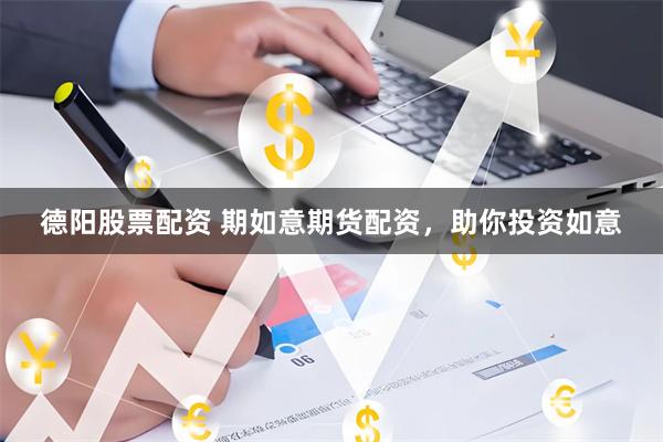 德阳股票配资 期如意期货配资，助你投资如意