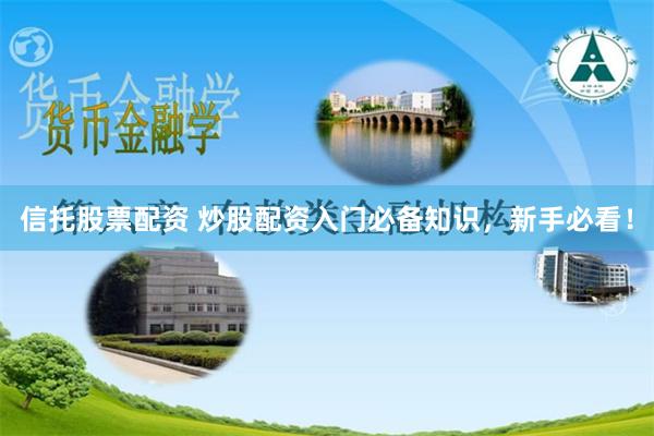 信托股票配资 炒股配资入门必备知识，新手必看！