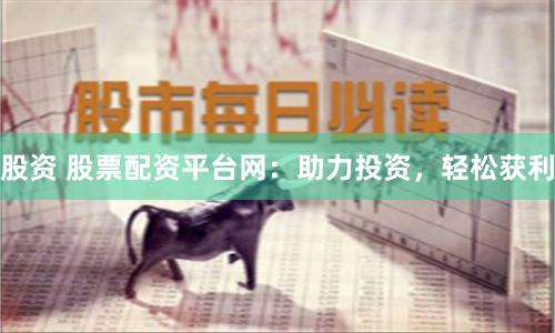 股资 股票配资平台网:助力投资,轻松获利