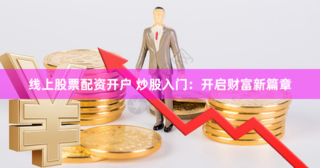线上股票配资开户 炒股入门:开启财富新篇章