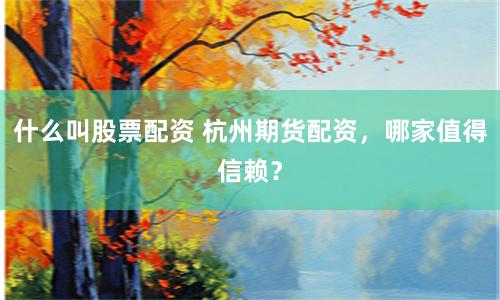 什么叫股票配资 杭州期货配资,哪家值得信赖?