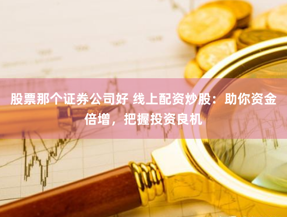 股票那个证券公司好 线上配资炒股:助你资金倍增,把握投资良机