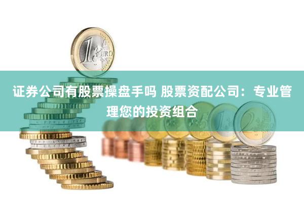 证券公司有股票操盘手吗 股票资配公司:专业管理您的投资组合