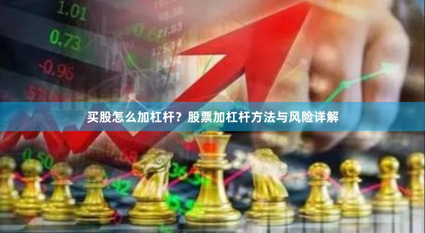 买股怎么加杠杆？股票加杠杆方法与风险详解