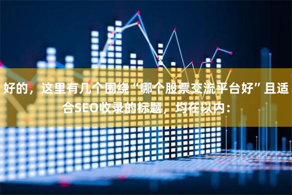 好的，这里有几个围绕“哪个股票交流平台好”且适合SEO收录的标题，均在以内：