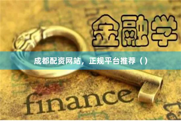 成都配资网站，正规平台推荐（）