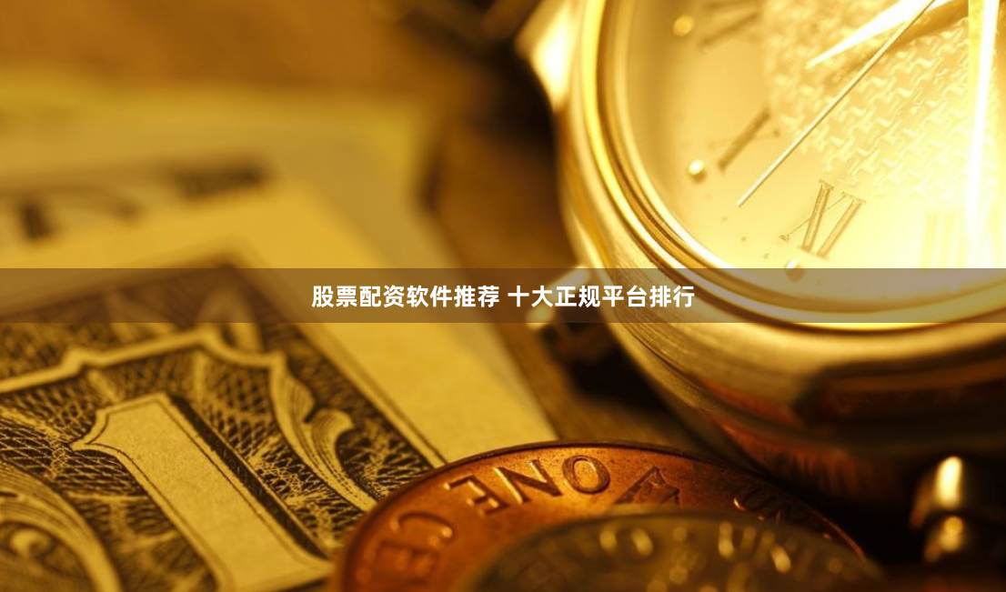 股票配资软件推荐 十大正规平台排行