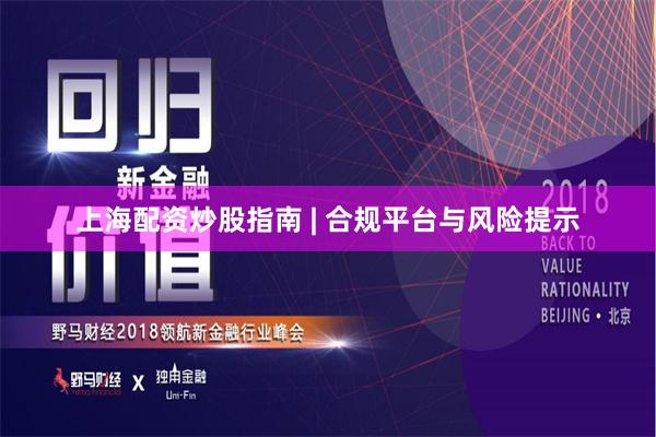 上海配资炒股指南 | 合规平台与风险提示
