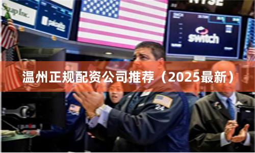 温州正规配资公司推荐（2025最新）