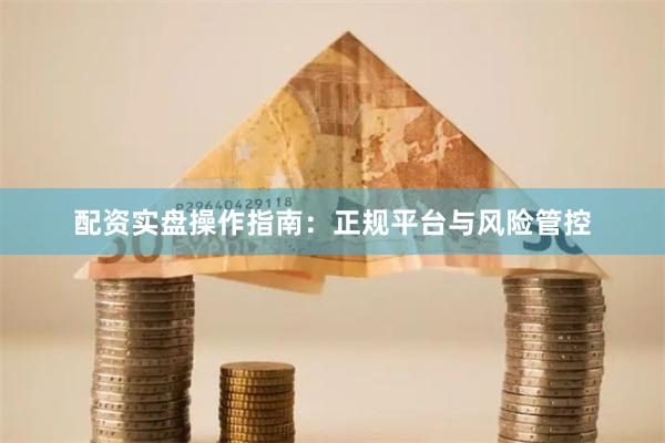 配资实盘操作指南：正规平台与风险管控