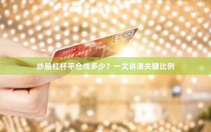 炒股杠杆平仓线多少？一文讲清关键比例