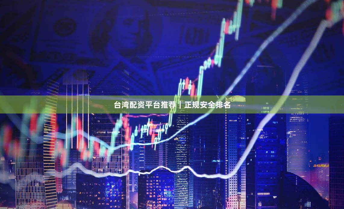 台湾配资平台推荐｜正规安全排名