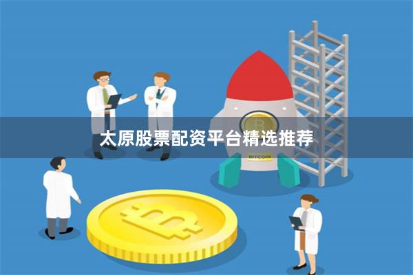太原股票配资平台精选推荐