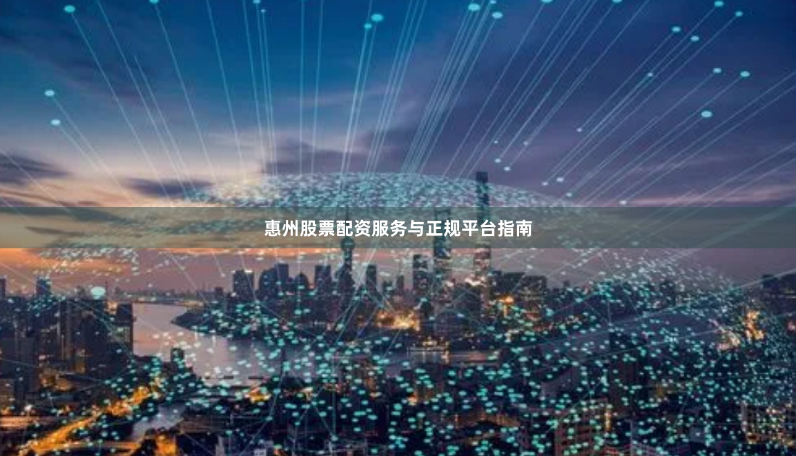 惠州股票配资服务与正规平台指南