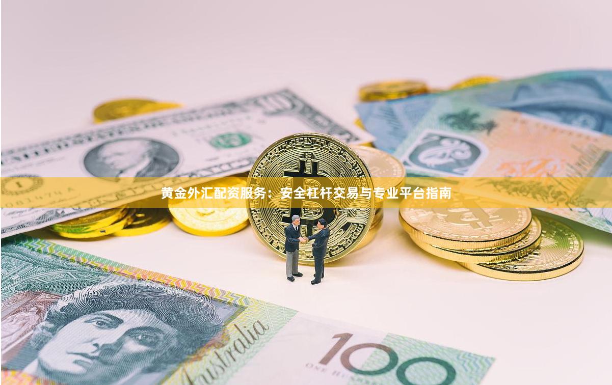 黄金外汇配资服务：安全杠杆交易与专业平台指南