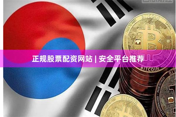 正规股票配资网站 | 安全平台推荐