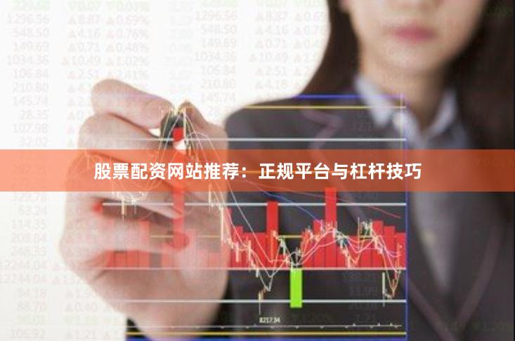 股票配资网站推荐：正规平台与杠杆技巧